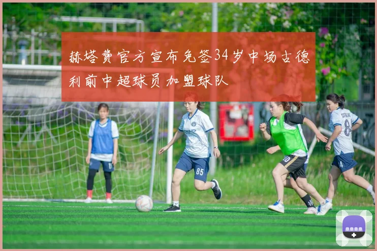 赫塔费官方宣布免签34岁中场古德利前中超球员加盟球队
