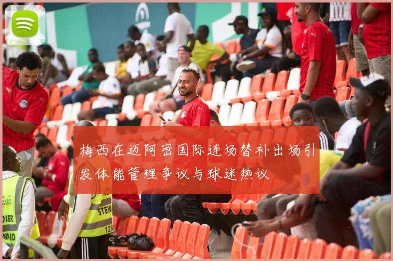 梅西在迈阿密国际连场替补出场引发体能管理争议与球迷热议